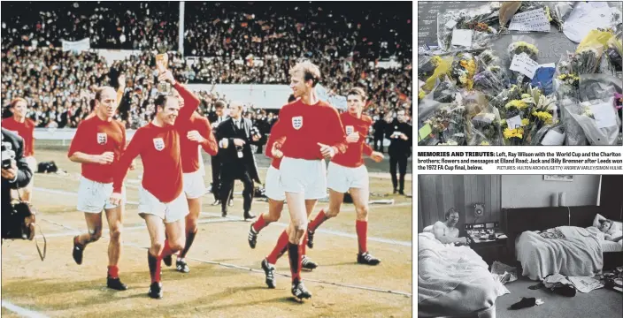  ?? PICTURES: HULTON ARCHIVE/GETTY/ ANDREW VARLEY/SIMON HULME ?? MEMORIES AND TRIBUTES: Left, Ray Wilson with the World Cup and the Charlton brothers; flowers and messages at Elland Road; Jack and Billy Bremner after Leeds won the 1972 FA Cup final, below.