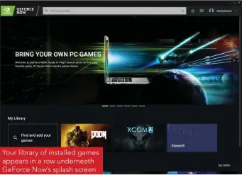  ??  ?? Your library of installed games appears in a row underneath GeForce Now’s splash screen