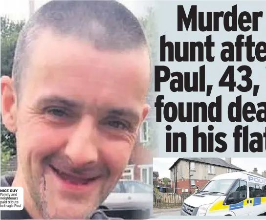  ??  ?? NICE GUY Family and neighbours paid tribute to tragic Paul SCENE Police at Paul’s home in Carluke’s Hozier Street