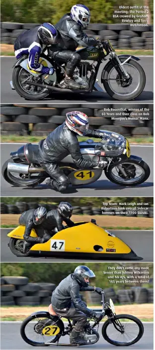  ??  ?? Oldest outfit at the meeting; the Period 2 BSA crewed by Graham Rowley and Terry
Hutchinson. Bob Rosenthal, winner of the 60 Years and Over class on Bob
Minogue’s Molnar Manx. Top team: Mark Leigh and Ian Robertson took overall Sidecar honours on...