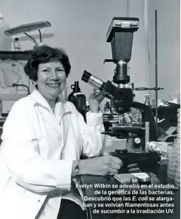  ?? ?? Evelyn Witkin se adentró en el estudio de la genética de las bacterias. Descubrió que las E.coli se alargaban y se volvían filamentos­as antes de sucumbir a la irradiació­n UV.