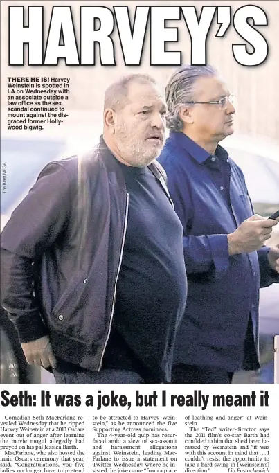  ??  ?? THERE HE IS! Harvey Weinstein is spotted in LA on Wednesday with an associate outside a law office as the sex scandal continued to mount against the disgraced former Hollywood bigwig.