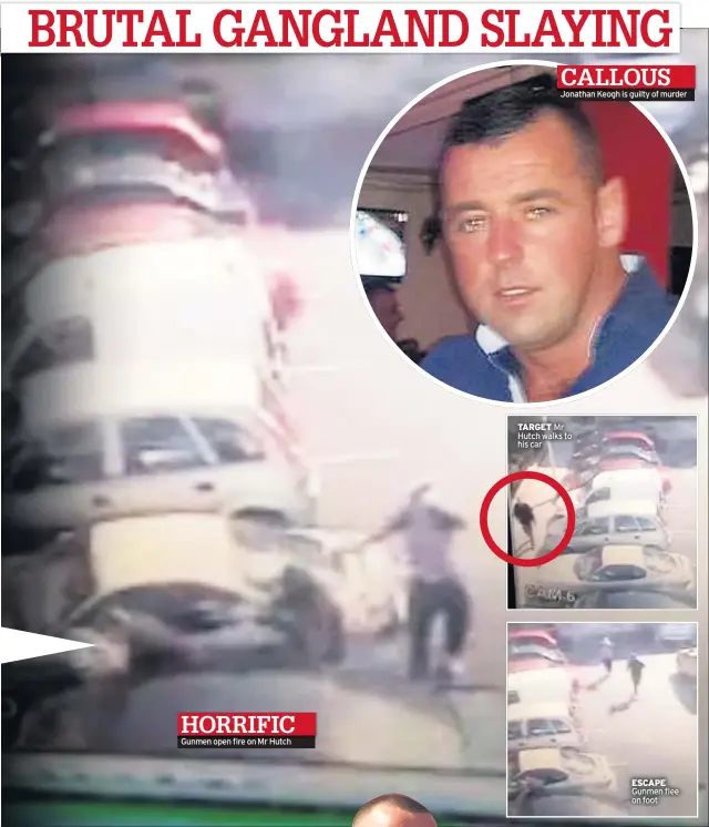  ??  ?? Gunmen open fire on Mr Hutch Jonathan Keogh is guilty of murder TARGET Mr Hutch walks to his car ESCAPE Gunmen flee on foot