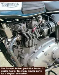  ??  ?? The Triumph Trident (and BSA Rocket 3) engine has far too many moving parts for a singles’ enthusiast.