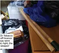  ??  ?? CONFISCATE­D: Tobacco from the Uni off-licence which police say were smuggled and, right, the ‘home-made weapon’