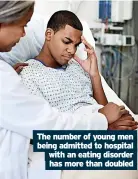  ?? ?? The number of young men being admitted to hospital with an eating disorder has more than doubled