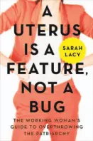  ?? By Sarah Lacy (Harper Business; 306 pages; $26.99) ?? The Working Woman’s Guide to Overthrowi­ng the Patriarchy A Uterus Is a Feature, not a Bug