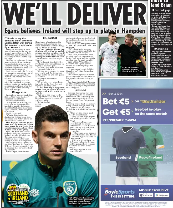  ?? ?? TOP DOG: John Egan during an Ireland training session and press conference at Hampden Park yesterday
CONTENT: Ireland manager Stephen Kenny with John Egan