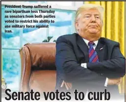  ??  ?? President Trump suffered a rare bipartisan loss Thursday as senators from both parties voted to restrict his ability to use military force against Iran.