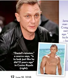  ??  ?? “Daniel’s mission,” a source says, “is to look just like he did 12 years ago” in Casino Royale (right).