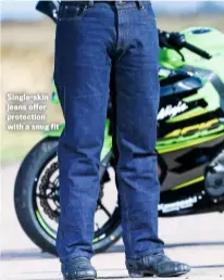  ??  ?? Single-skin jeans offer protection with a snug fit