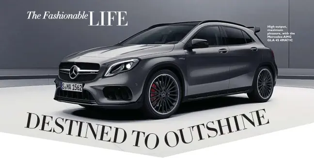  ??  ?? High output, maximum pleasure, with the Mercedes-AMG GLA 45 4MATIC