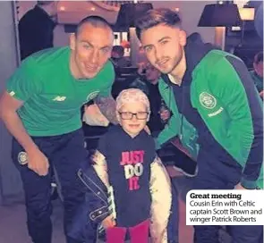  ??  ?? Great meeting Cousin Erin with Celtic captain Scott Brown and winger Patrick Roberts