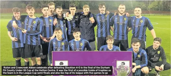  ??  ?? Ryton and Crawcrook Albion celebrate after defeating Stockton 4-0 in the final of the Durham FA County Under-18 Cup at the Hetton Centre. It was the first of a possible treble of trophies as the team is in the League Cup semi-finals and also lies top...