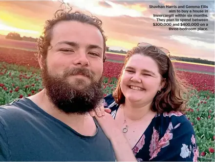  ?? ?? Shavhan Harris and Gemma Ellis
aim to buy a house in Invercargi­ll within six months.
They plan to spend between $300,000 and $400,000 on a
three-bedroom place.