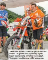  ??  ?? 2008: I was tempted to take the gamble and race enduro. The gamble paid off, winning my first Expert Championsh­ip in the first year in 2004. Three years later I became a KTM factory rider.