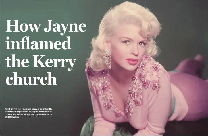  ??  ?? SIREN: The Kerry clergy fiercely resisted the scheduled appearance of Jayne Mansfield in Tralee and below at a press conference with Bill O’Herlihy