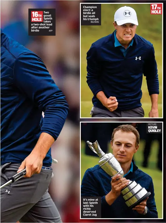  ?? AFP REUTERS ?? 16TH Two good: HOLE Spieth takes a two-shot lead after another birdie Champion elect: a birdie all but seals his triumph It’s mine at last: Spieth with his richly deserved Claret Jug PICTURE: KEVIN QUIGLEY