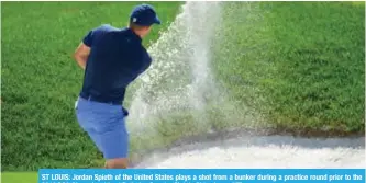  ??  ?? ST LOUIS: Jordan Spieth of the United States plays a shot from a bunker during a practice round prior to the 2018 PGA Championsh­ip at Bellerive Country Club in St Louis. — AFP