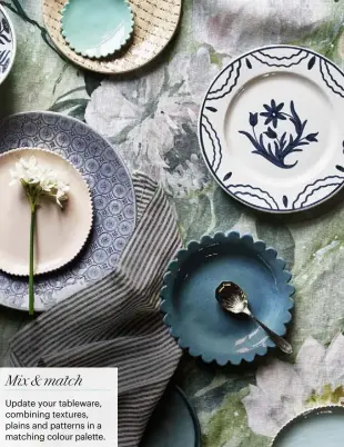  ??  ?? Mix & match Update your tableware, combining textures, plains and patterns in a matching colour palette.
