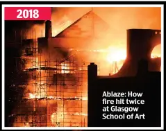  ??  ?? 2018
Ablaze: How fire hit twice at Glasgow School of Art