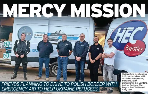  ?? ?? Huddersfie­ld men heading to Poland to deliver aid to Ukrainian refugees are, from left: Jason Butterwort­h, Tim Bamford, Andrew Beckton, Chay Rogers, Paul Trottle and Andy Dorr