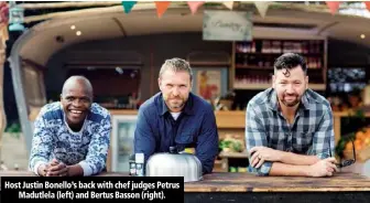  ??  ?? Host Justin Bonello’s back with chef judges PetrusMadu­tlela (left) and Bertus Basson (right).