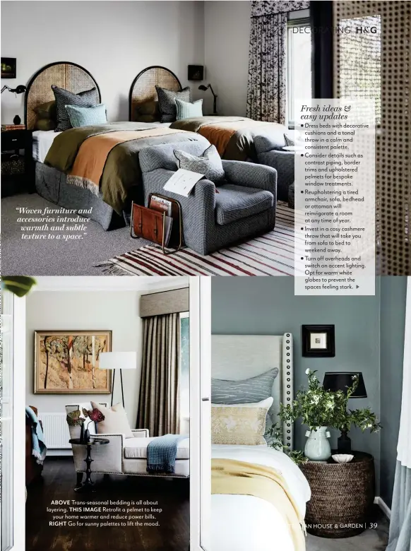  ??  ?? ABOVE Trans-seasonal bedding is all about layering. THIS IMAGE Retrofit a pelmet to keep your home warmer and reduce power bills. RIGHT Go for sunny palettes to lift the mood. “Woven furniture and accessorie­s introduce warmth and subtle texture to a space.”