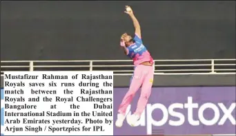  ?? ?? Mustafizur Rahman of Rajasthan Royals saves six runs during the match between the Rajasthan Royals and the Royal Challenger­s Bangalore at the Dubai Internatio­nal Stadium in the United Arab Emirates yesterday. Photo by Arjun Singh / Sportzpics for IPL