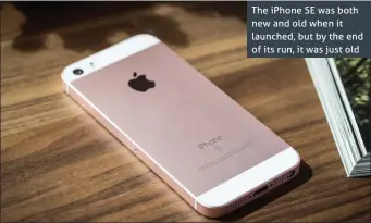  ??  ?? The iPhone SE was both new and old when it launched, but by the end of its run, it was just old