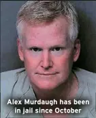  ?? ?? Alex Murdaugh has been
in jail since October