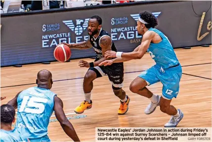  ?? GARY FORSTER ?? Newcastle Eagles’ Jordan Johnson in action during Friday’s 125-84 win against Surrey Scorchers – Johnson limped off court during yesterday’s defeat in Sheffield