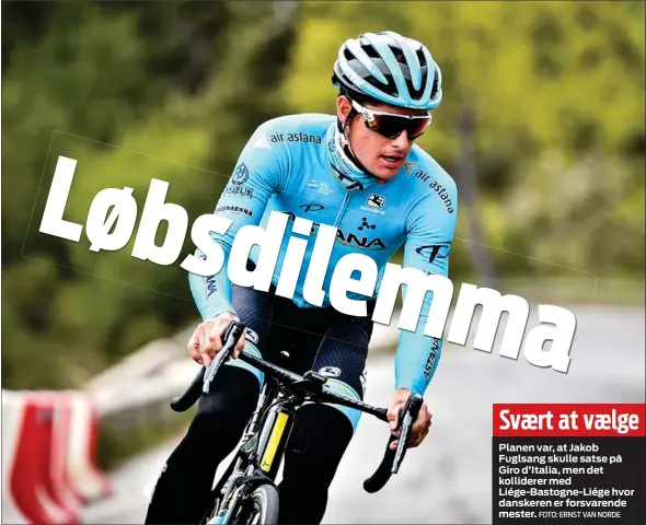  ?? FOTO: ERNST VAN NORDE ?? Svært at vælge
Planen var, at Jakob Fuglsang skulle satse på Giro d’Italia, men det kolliderer med
Liége- Bastogne- Liége hvor danskeren er forsvarend­e mester.