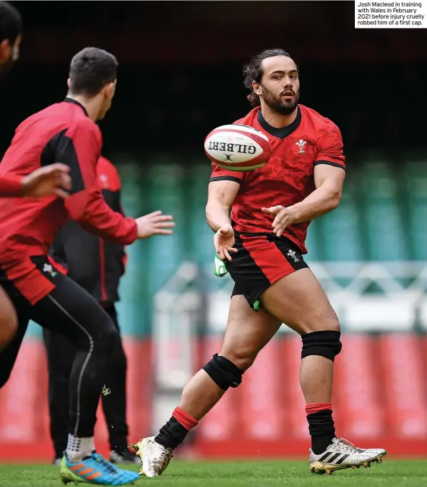  ?? ?? Josh Macleod in training with Wales in February 2021 before injury cruelly robbed him of a first cap.