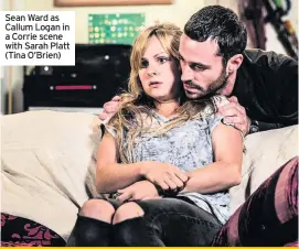  ??  ?? Sean Ward as Callum Logan in a Corrie scene with Sarah Platt (Tina O’Brien)