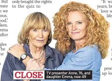  ??  ?? CLOSE
TV presenter Anne, 76, and daughter Emma, now 49