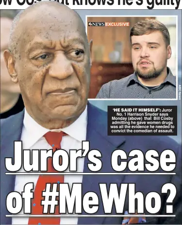  ??  ?? ‘HE SAID IT HIMSELF’: Juror No. 1 Harrison Snyder says Monday (above) that Bill Cosby admitting he gave women drugs was all the evidence he needed to convict the comedian of assault.