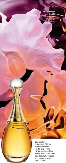  ??  ?? The tuberose from Grasse has a distinct character and is less “coconut-y”.
Dior J’Adore Infinissim­e EDP is available in 50ml ($185) and 100ml ($266), and as a 20ml Roller Pearl ($92) from Dior beauty boutiques and counters from April 1, 2021.