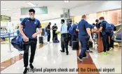  ??  ?? England players check out at the Chennai airport