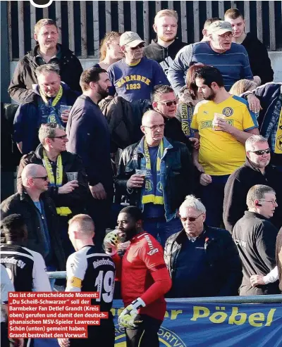  ??  ?? Das ist der entscheide­nde Moment: „Du Scheiß-Schwarzer“soll der Barmbeker Fan Detlef Grandt (Kreis oben) gerufen und damit den deutschgha­naischen MSV-Spieler Lawrence Schön (unten) gemeint haben. Grandt bestreitet den Vorwurf.