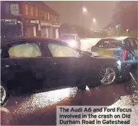  ??  ?? The Audi A6 and Ford Focus involved in the crash on Old Durham Road in Gateshead