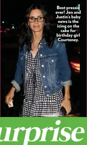  ??  ?? Best pressie ever! Jen and Justin’s baby news is the icing on the cake for birthday girl Courteney.