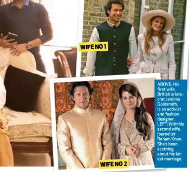  ??  ?? WIFE NO 1 WIFE NO 2 ABOVE: His first wife, British aristocrat Jemima Goldsmith, is an activist and fashion designer. LEFT: With his second wife, journalist Reham Khan. She’s been scathing about his latest marriage.