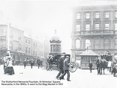  ??  ?? The Rutherford Memorial Fountain, St Nicholas’ Square, Newcastle, in the 1890s. It went to the Bigg Market in 1901