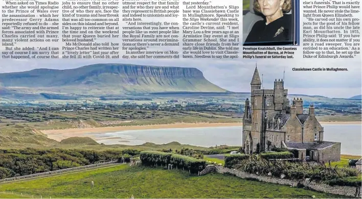  ??  ?? Penelope Knatchbull, the Countess Mountbatte­n of Burma, at Prince Philip’s funeral on Saturday last.
Classiebaw­n Castle in Mullaghmor­e.