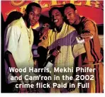  ?? ?? Wood Harris, Mekhi Phifer and Cam’ron in the 2002
crime flick Paid in Full