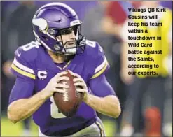  ?? AP ?? Vikings QB Kirk Cousins will keep his team within a touchdown in Wild Card battle against the Saints, according to our experts.