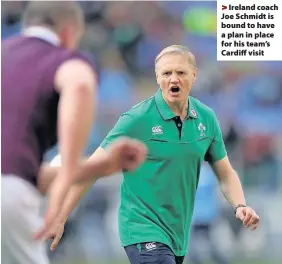  ??  ?? > Ireland coach Joe Schmidt is bound to have a plan in place for his team’s Cardiff visit