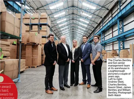  ?? ?? The Charles Bentley and Son senior management team at its warehouse in Loughborou­gh pictured a couple of years ago.
Left to right: Andrew Steel, Charles Bentley, Naomi Steel, James Bentley and William Bentley. Photograph Beth Walsh