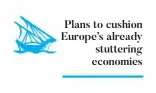  ??  ?? Plans to cushion Europe’s already stuttering economies